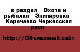  в раздел : Охота и рыбалка » Экипировка . Карачаево-Черкесская респ.